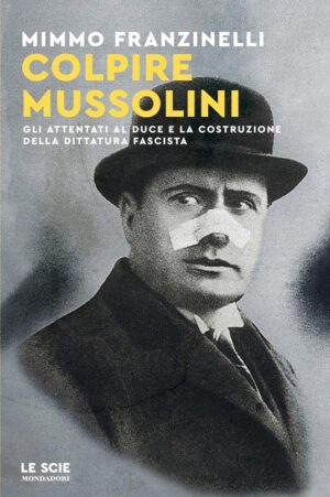 COLPIRE MUSSOLINI. GLI ATTENTATI AL DUCE